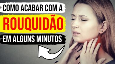 ROUQUIDÃO COMO ACABAR COM A ROUQUIDÃO EM MINUTOS